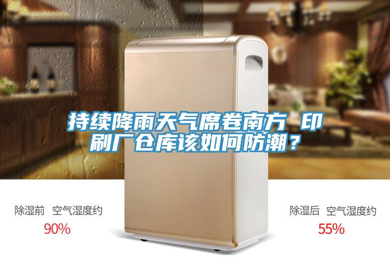 持續降雨天氣席卷南方 印刷廠倉庫該如何防潮？