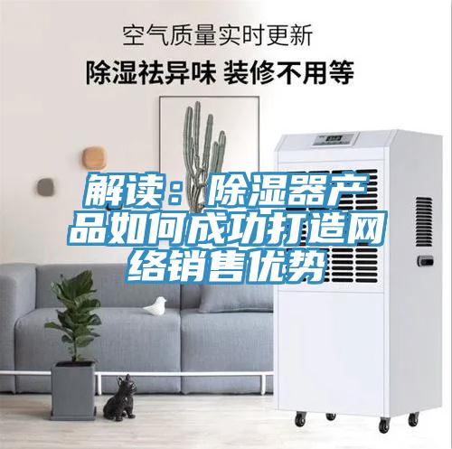 解讀：除濕器產品如何成功打造網絡銷售優勢