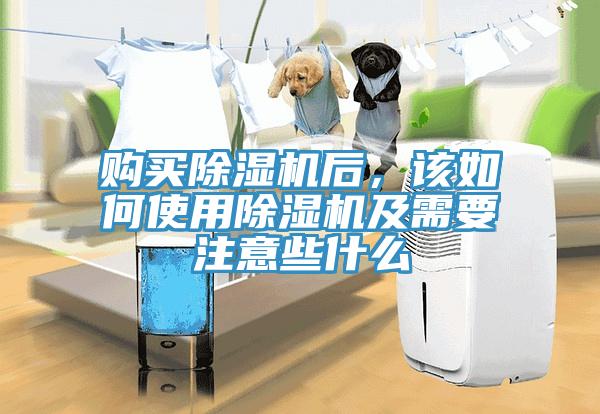 購買除濕機后，該如何使用除濕機及需要注意些什么