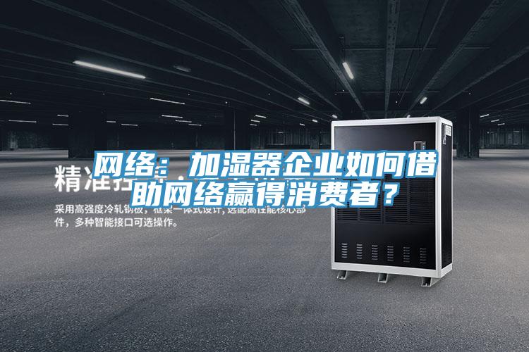 網絡：加濕器企業如何借助網絡贏得消費者？