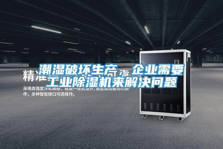 潮濕破壞生產，企業需要工業除濕機來解決問題
