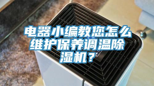 電器小編教您怎么維護保養調溫除濕機？