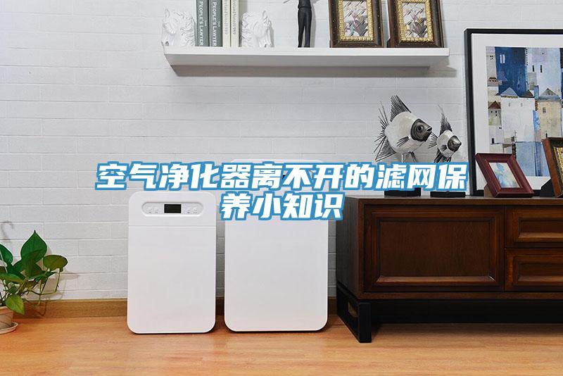 空氣凈化器離不開的濾網保養小知識