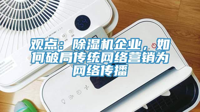 觀點：除濕機企業，如何破局傳統網絡營銷為網絡傳播