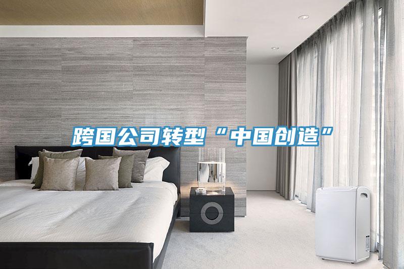 跨國公司轉型“中國創造”