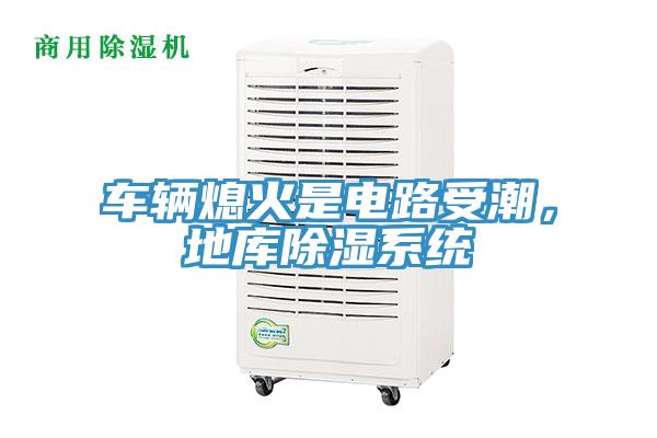 車輛熄火是電路受潮，地庫除濕系統