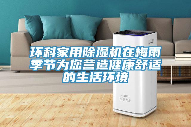 環科家用除濕機在梅雨季節為您營造健康舒適的生活環境