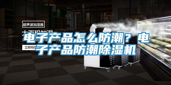 電子產品怎么防潮？電子產品防潮除濕機
