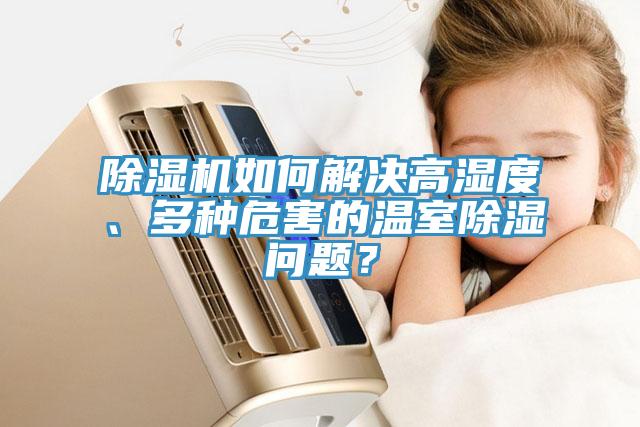 除濕機如何解決高濕度、多種危害的溫室除濕問題？