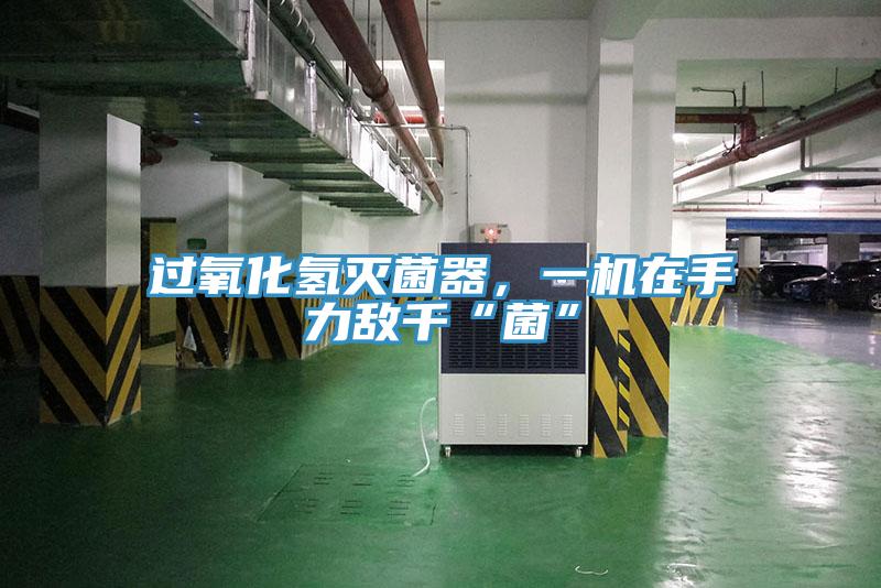 過氧化氫滅菌器，一機在手力敵千“菌”