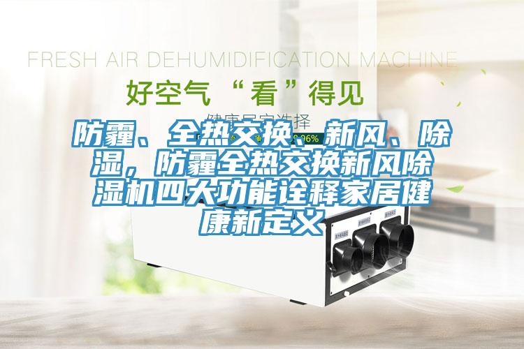 防霾、全熱交換、新風、除濕，防霾全熱交換新風除濕機四大功能詮釋家居健康新定義