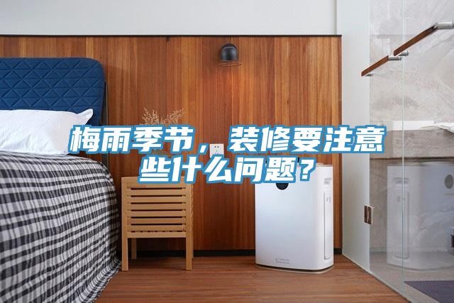 梅雨季節，裝修要注意些什么問題？