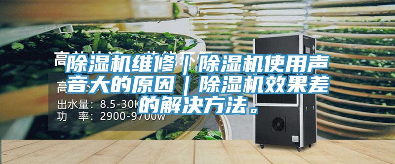 除濕機維修｜除濕機使用聲音大的原因｜除濕機效果差的解決方法。