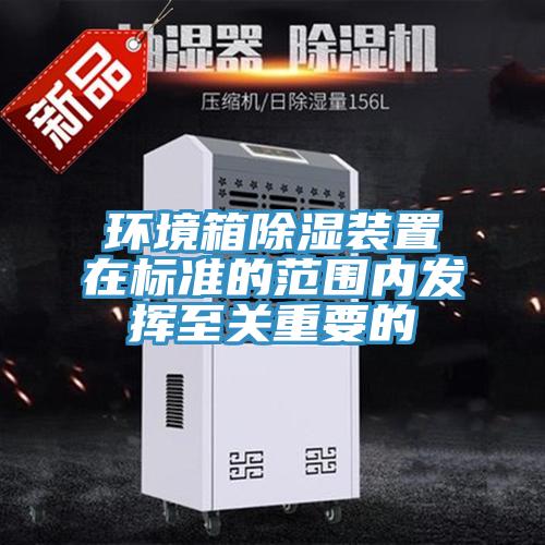 環境箱除濕裝置在標準的范圍內發揮至關重要的