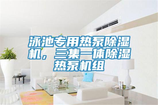泳池專用熱泵除濕機，三集一體除濕熱泵機組