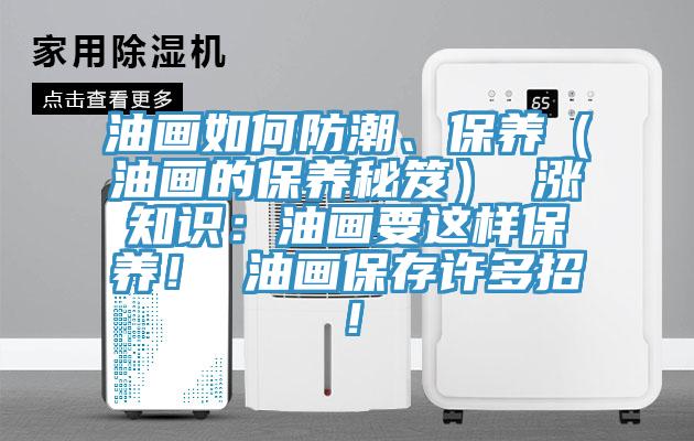 油畫如何防潮、保養（油畫的保養秘笈） 漲知識：油畫要這樣保養！ 油畫保存許多招！