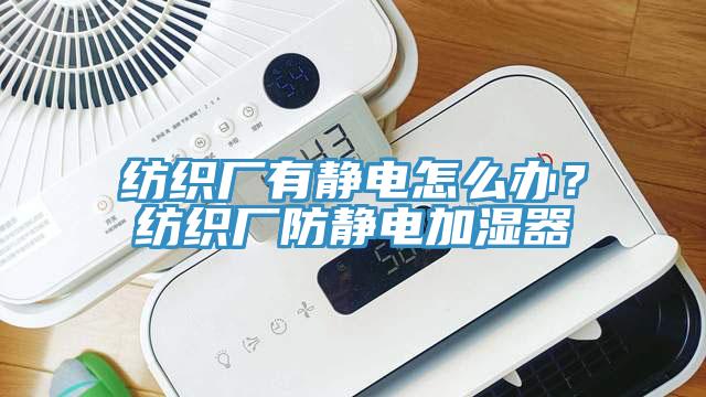 紡織廠有靜電怎么辦？紡織廠防靜電加濕器