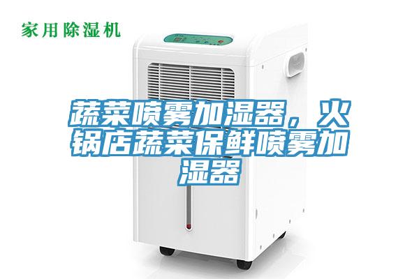 蔬菜噴霧加濕器，火鍋店蔬菜保鮮噴霧加濕器