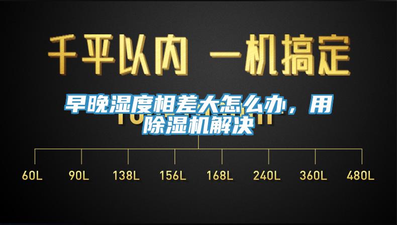 早晚濕度相差大怎么辦，用除濕機解決