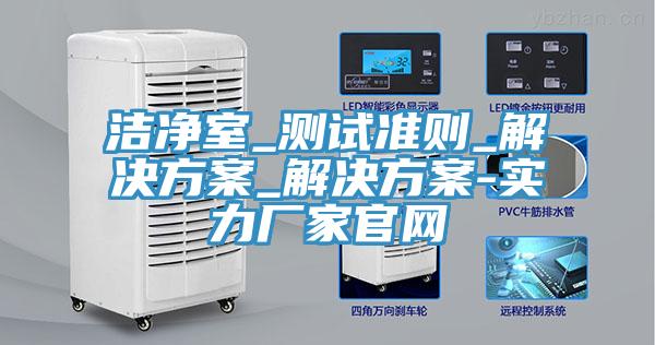 潔凈室_測試準則_解決方案_解決方案-實力廠家官網
