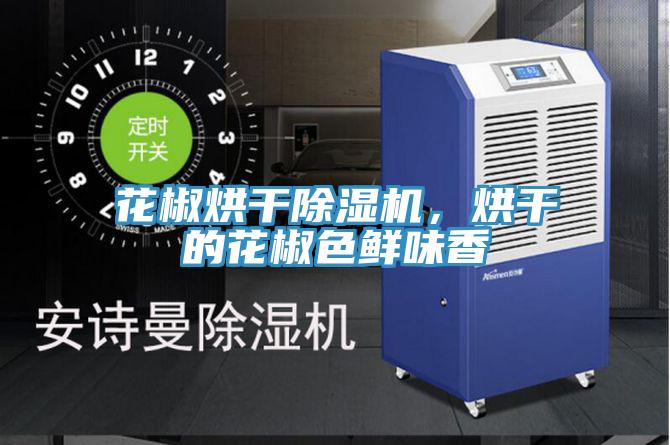 花椒烘干除濕機，烘干的花椒色鮮味香