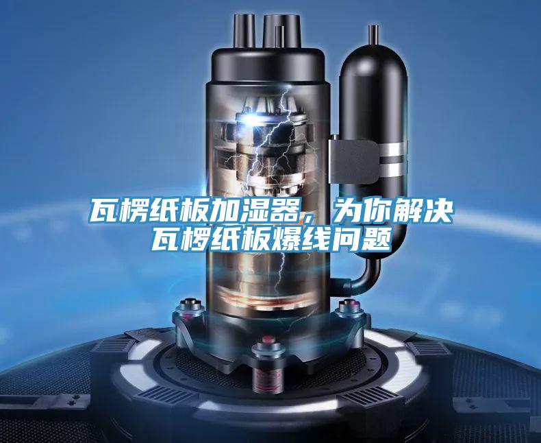 瓦楞紙板加濕器，為你解決瓦欏紙板爆線問題