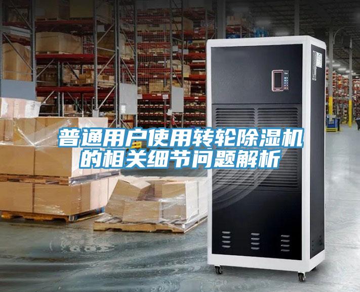 普通用戶使用轉輪除濕機的相關細節問題解析