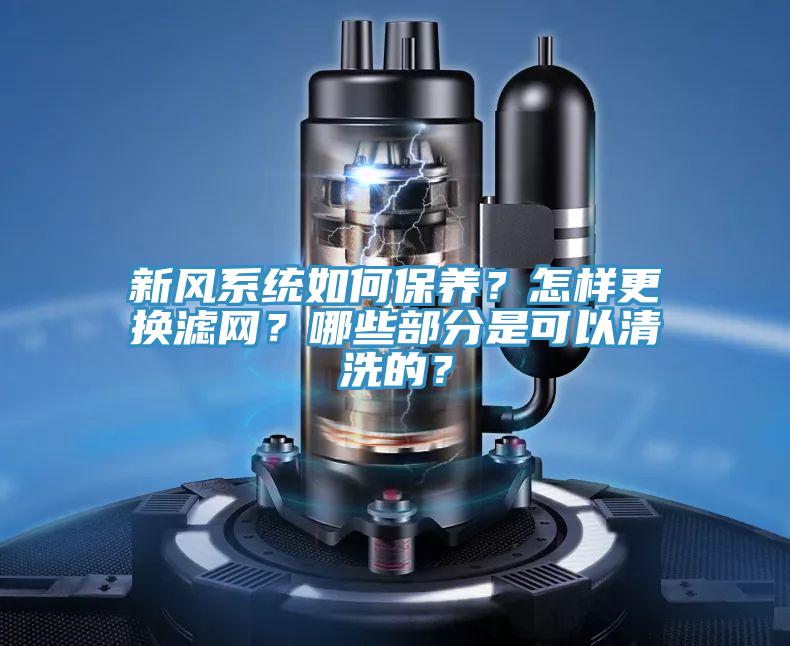 新風系統如何保養？怎樣更換濾網？哪些部分是可以清洗的？