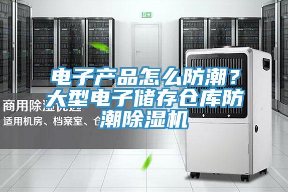 電子產品怎么防潮？大型電子儲存倉庫防潮除濕機