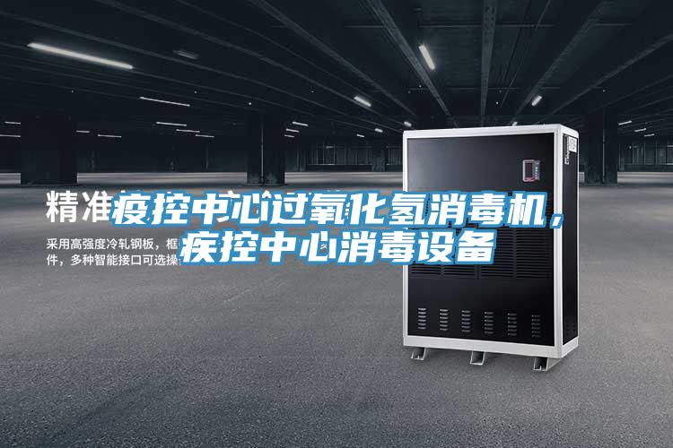 疫控中心過氧化氫消毒機，疾控中心消毒設備