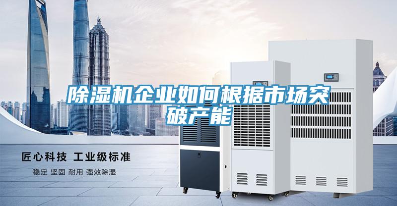 除濕機企業如何根據市場突破產能