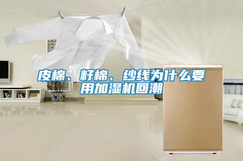 皮棉、籽棉、紗線為什么要用加濕機回潮