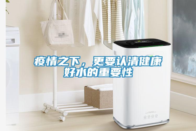 疫情之下，更要認清健康好水的重要性