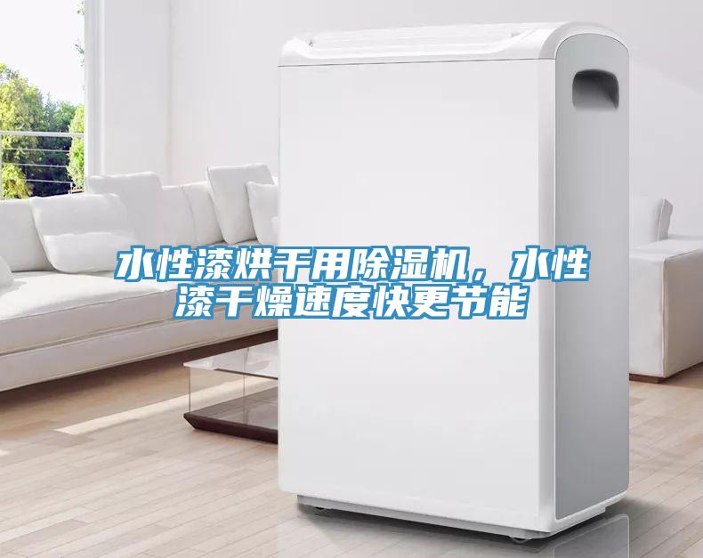 水性漆烘干用除濕機，水性漆干燥速度快更節能