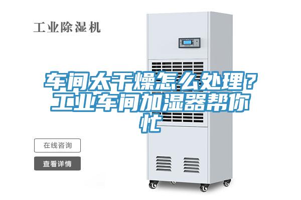 車間太干燥怎么處理？工業車間加濕器幫你忙