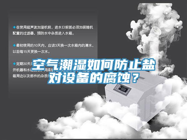 空氣潮濕如何防止鹽對設備的腐蝕？