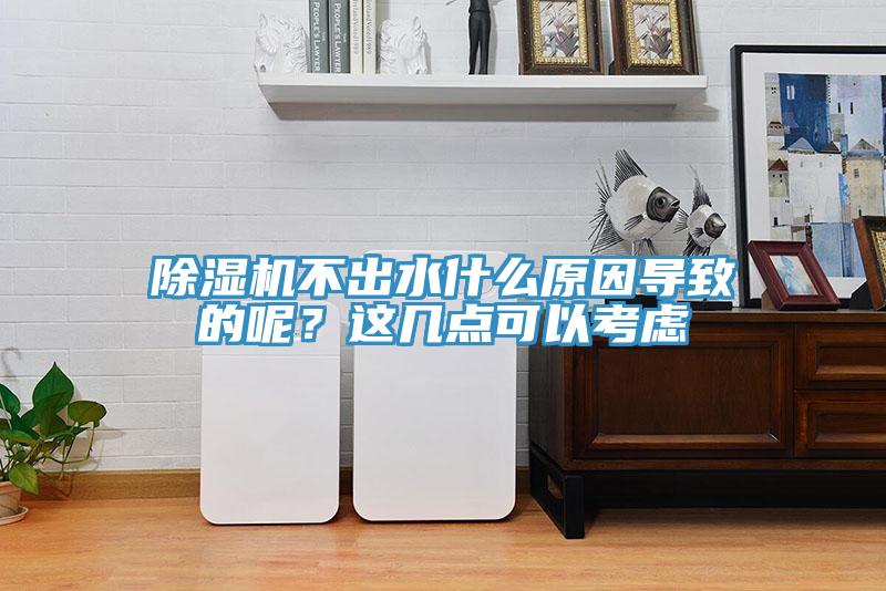 除濕機不出水什么原因導致的呢？這幾點可以考慮