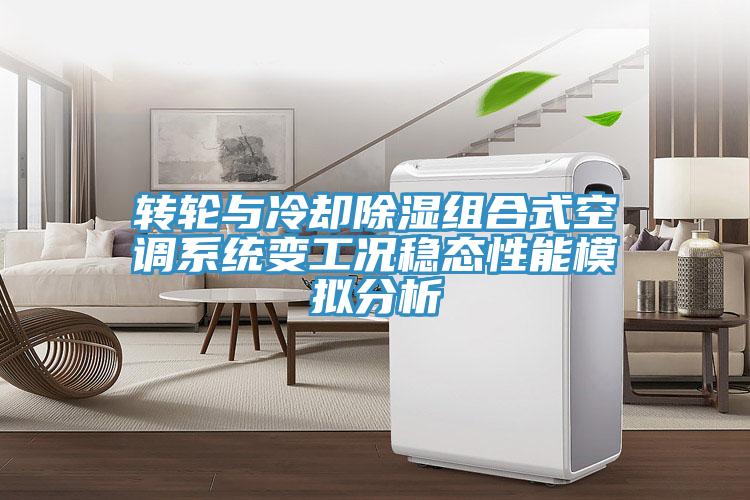 轉輪與冷卻除濕組合式空調系統變工況穩態性能模擬分析