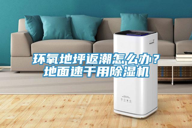 環氧地坪返潮怎么辦？地面速干用除濕機
