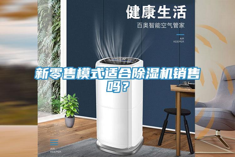 新零售模式適合除濕機銷售嗎？