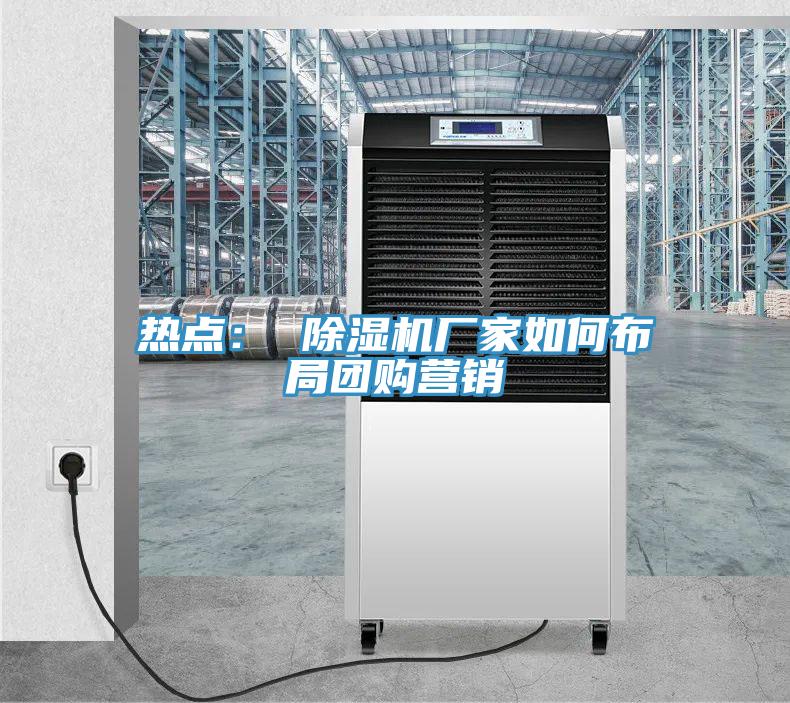 熱點： 除濕機廠家如何布局團購營銷