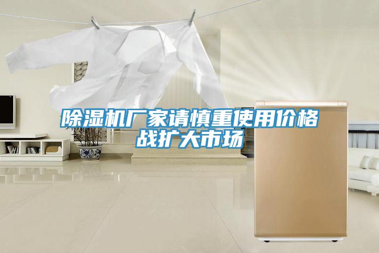 除濕機廠家請慎重使用價格戰擴大市場