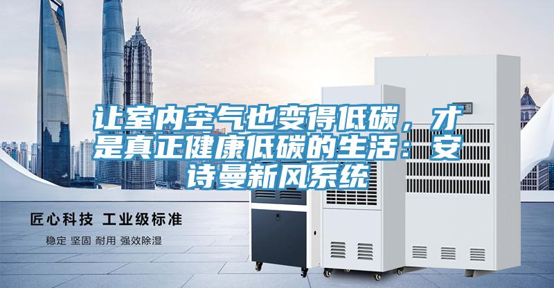 讓室內空氣也變得低碳，才是真正健康低碳的生活：安詩曼新風系統