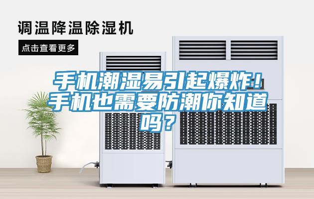 手機潮濕易引起爆炸！手機也需要防潮你知道嗎？