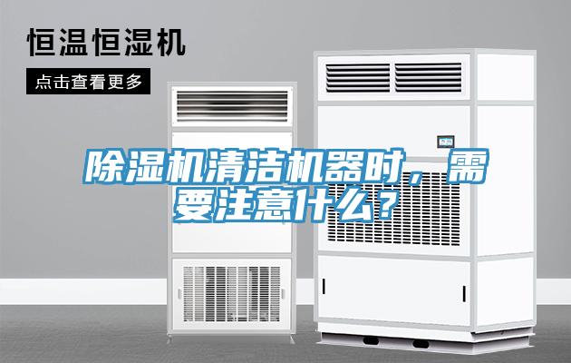 除濕機清潔機器時，需要注意什么？