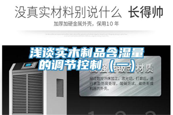 淺談實木制品含濕量的調節控制（一）