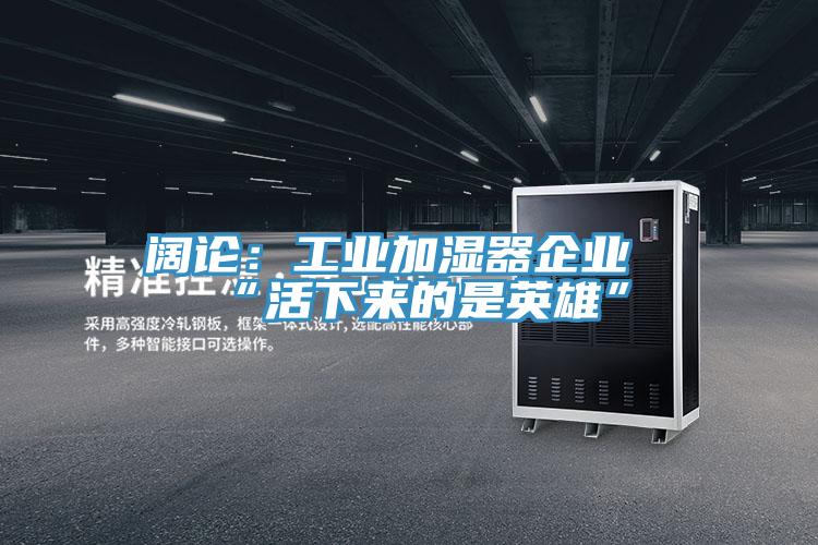 闊論：工業加濕器企業“活下來的是英雄”