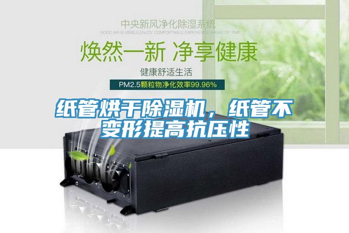 紙管烘干除濕機，紙管不變形提高抗壓性