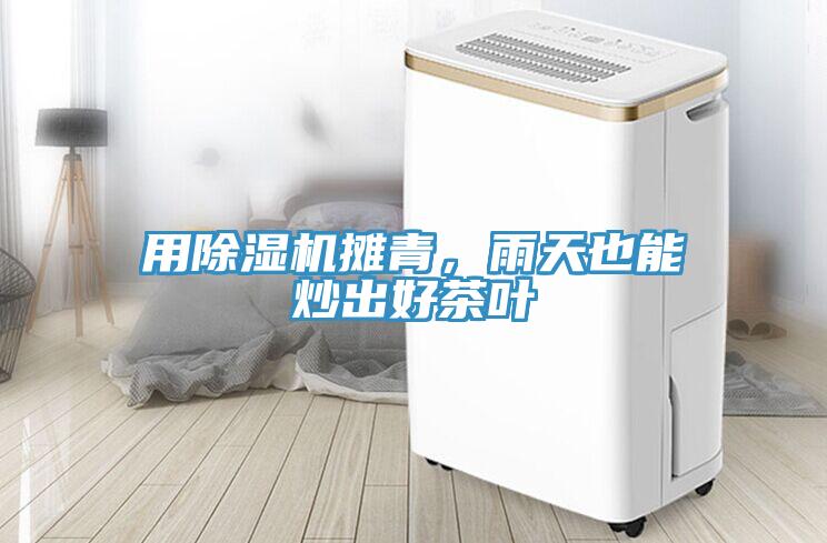用除濕機攤青，雨天也能炒出好茶葉