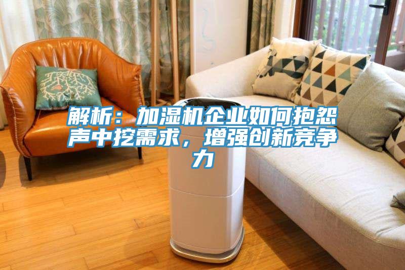 解析：加濕機企業如何抱怨聲中挖需求，增強創新競爭力